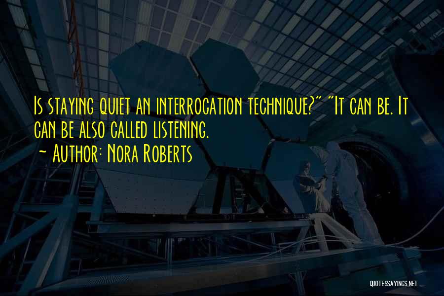 Nora Roberts Quotes: Is Staying Quiet An Interrogation Technique? It Can Be. It Can Be Also Called Listening.