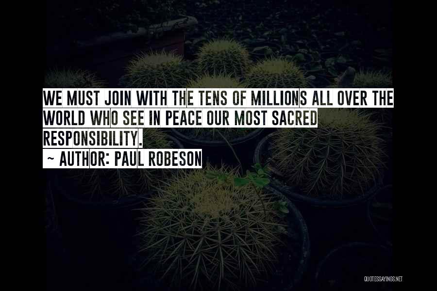 Paul Robeson Quotes: We Must Join With The Tens Of Millions All Over The World Who See In Peace Our Most Sacred Responsibility.