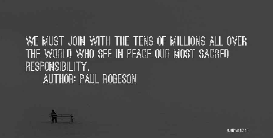 Paul Robeson Quotes: We Must Join With The Tens Of Millions All Over The World Who See In Peace Our Most Sacred Responsibility.