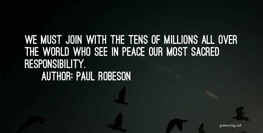 Paul Robeson Quotes: We Must Join With The Tens Of Millions All Over The World Who See In Peace Our Most Sacred Responsibility.