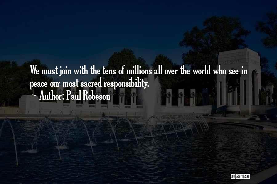 Paul Robeson Quotes: We Must Join With The Tens Of Millions All Over The World Who See In Peace Our Most Sacred Responsibility.