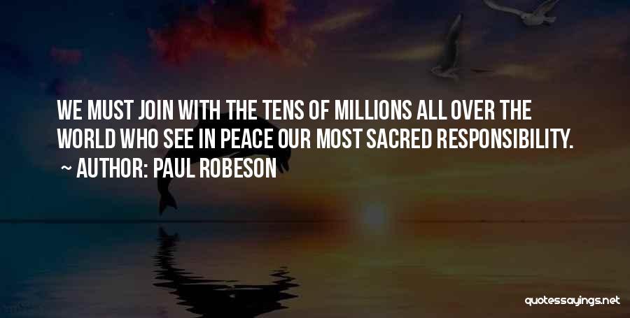 Paul Robeson Quotes: We Must Join With The Tens Of Millions All Over The World Who See In Peace Our Most Sacred Responsibility.