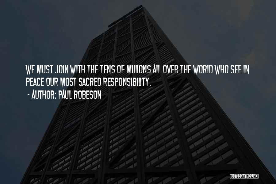 Paul Robeson Quotes: We Must Join With The Tens Of Millions All Over The World Who See In Peace Our Most Sacred Responsibility.