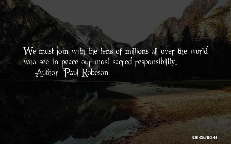 Paul Robeson Quotes: We Must Join With The Tens Of Millions All Over The World Who See In Peace Our Most Sacred Responsibility.