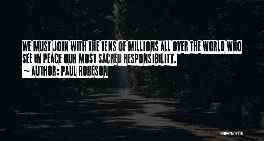 Paul Robeson Quotes: We Must Join With The Tens Of Millions All Over The World Who See In Peace Our Most Sacred Responsibility.