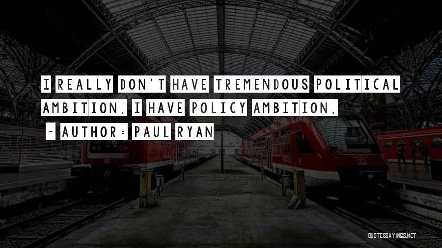 Paul Ryan Quotes: I Really Don't Have Tremendous Political Ambition. I Have Policy Ambition.