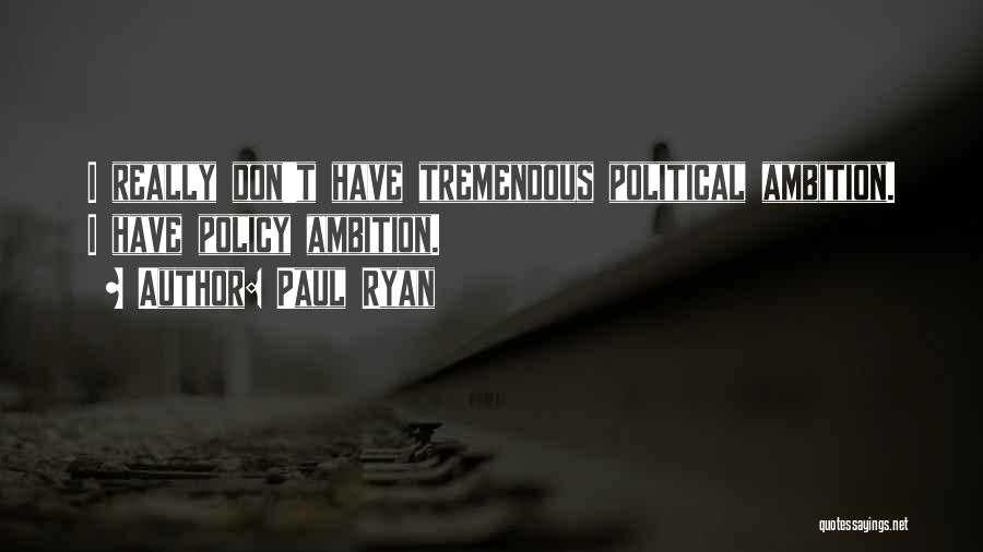 Paul Ryan Quotes: I Really Don't Have Tremendous Political Ambition. I Have Policy Ambition.