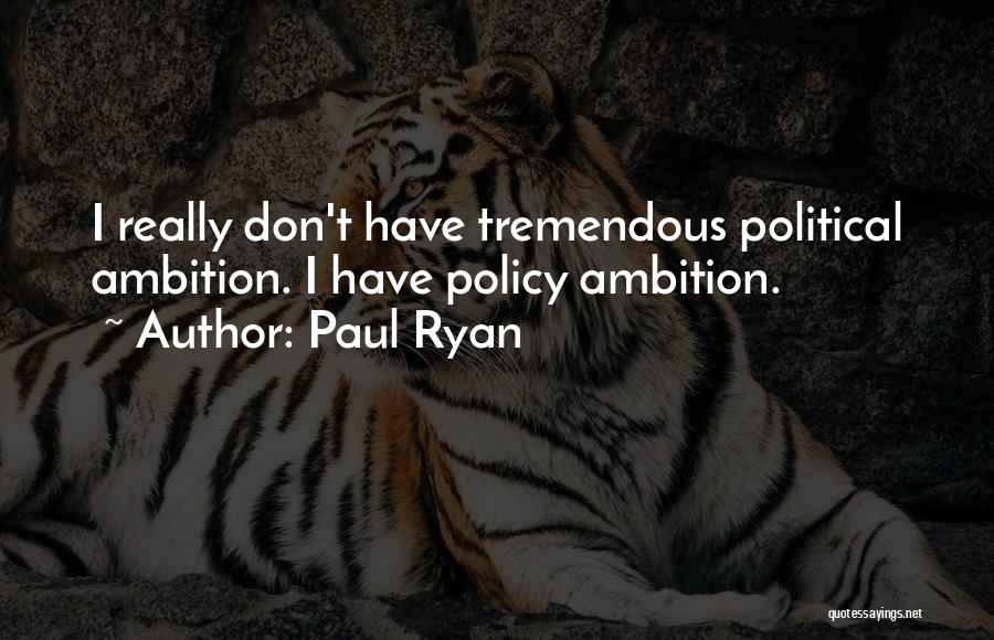 Paul Ryan Quotes: I Really Don't Have Tremendous Political Ambition. I Have Policy Ambition.