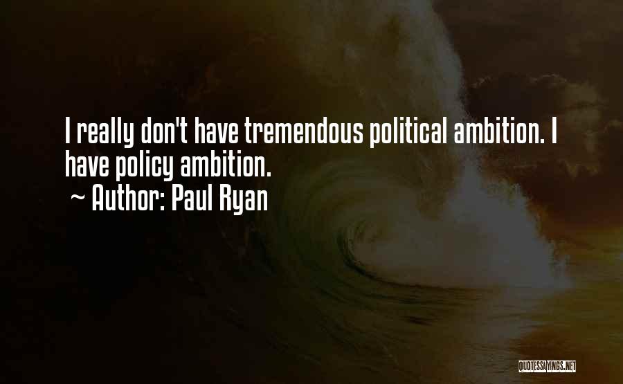 Paul Ryan Quotes: I Really Don't Have Tremendous Political Ambition. I Have Policy Ambition.