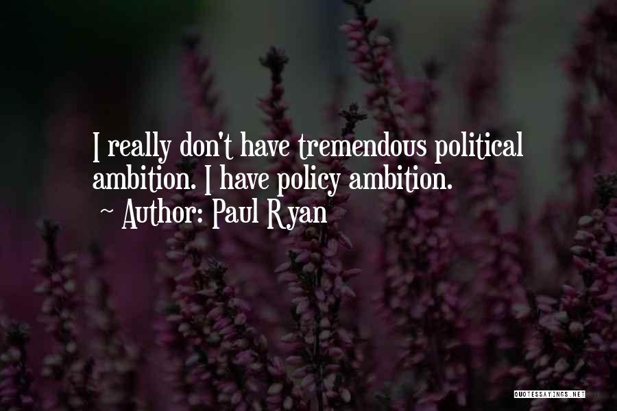Paul Ryan Quotes: I Really Don't Have Tremendous Political Ambition. I Have Policy Ambition.