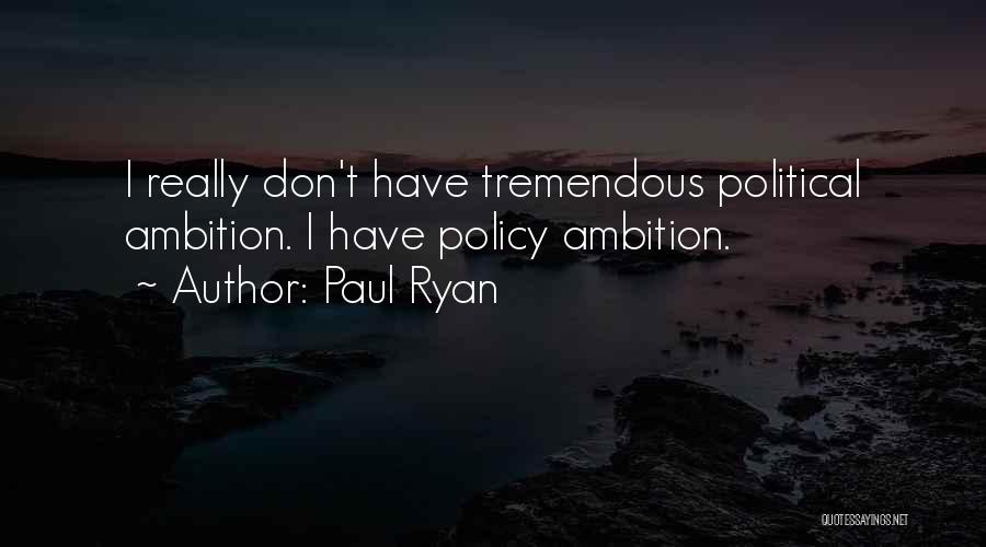 Paul Ryan Quotes: I Really Don't Have Tremendous Political Ambition. I Have Policy Ambition.