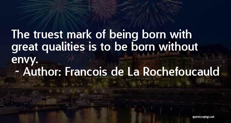 Francois De La Rochefoucauld Quotes: The Truest Mark Of Being Born With Great Qualities Is To Be Born Without Envy.