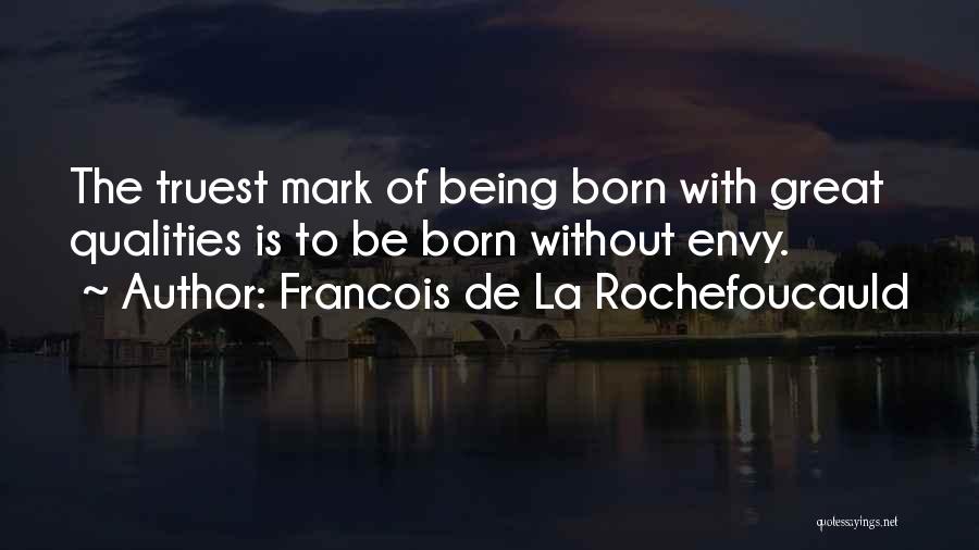 Francois De La Rochefoucauld Quotes: The Truest Mark Of Being Born With Great Qualities Is To Be Born Without Envy.
