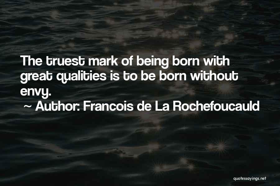 Francois De La Rochefoucauld Quotes: The Truest Mark Of Being Born With Great Qualities Is To Be Born Without Envy.