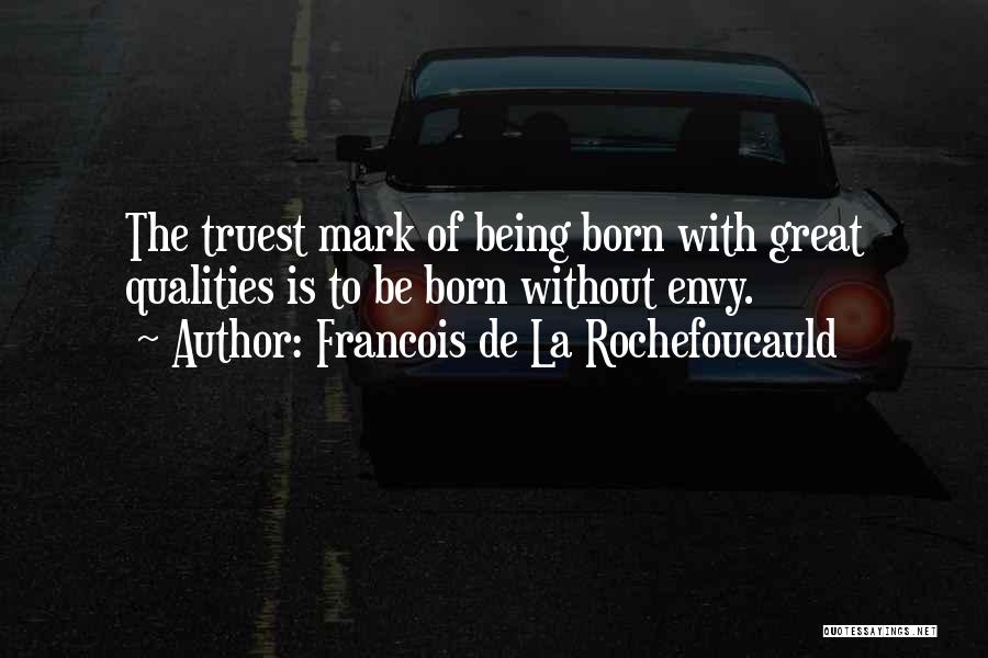 Francois De La Rochefoucauld Quotes: The Truest Mark Of Being Born With Great Qualities Is To Be Born Without Envy.