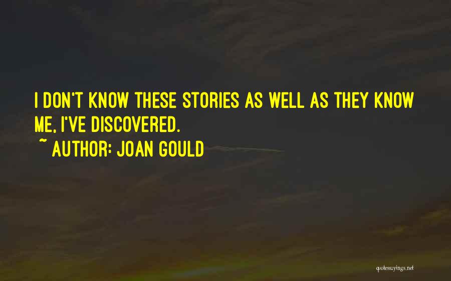 Joan Gould Quotes: I Don't Know These Stories As Well As They Know Me, I've Discovered.