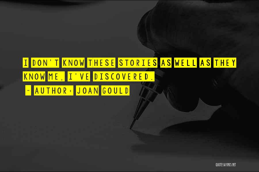 Joan Gould Quotes: I Don't Know These Stories As Well As They Know Me, I've Discovered.