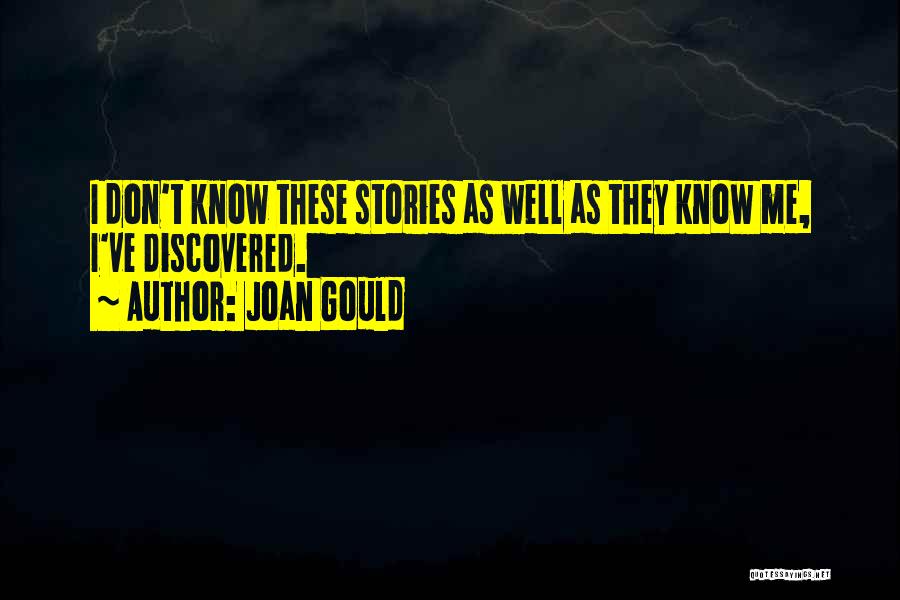 Joan Gould Quotes: I Don't Know These Stories As Well As They Know Me, I've Discovered.