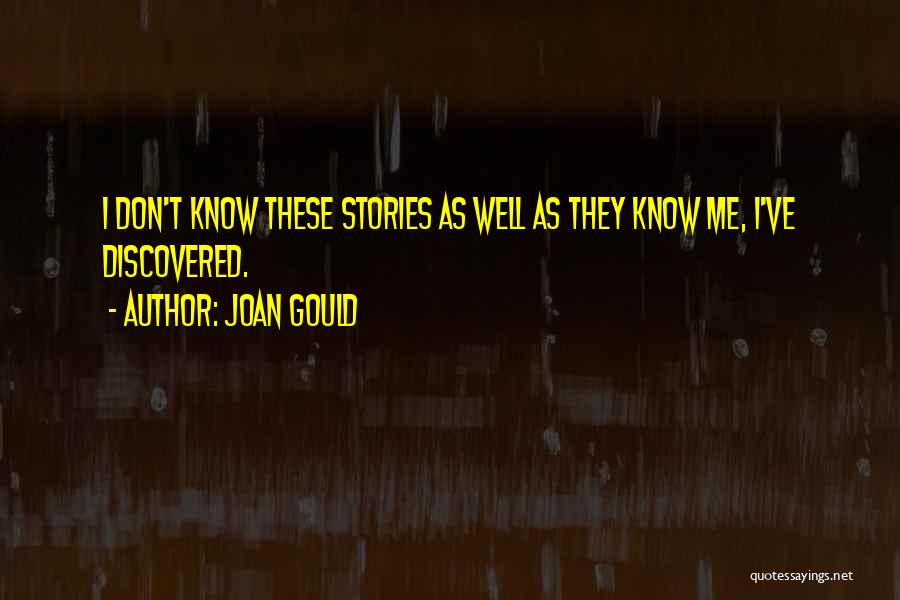 Joan Gould Quotes: I Don't Know These Stories As Well As They Know Me, I've Discovered.