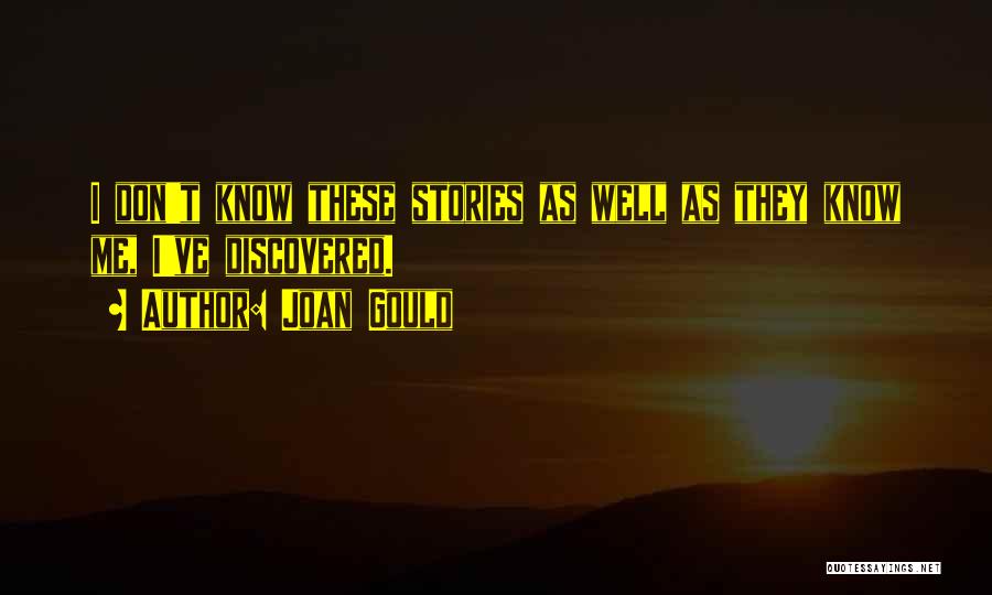 Joan Gould Quotes: I Don't Know These Stories As Well As They Know Me, I've Discovered.