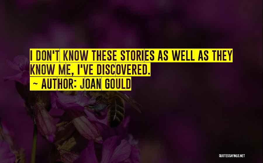 Joan Gould Quotes: I Don't Know These Stories As Well As They Know Me, I've Discovered.