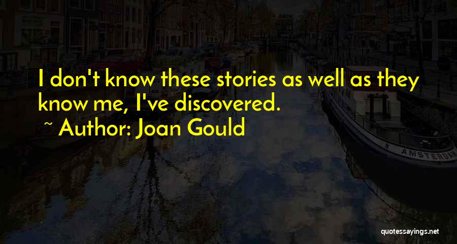 Joan Gould Quotes: I Don't Know These Stories As Well As They Know Me, I've Discovered.