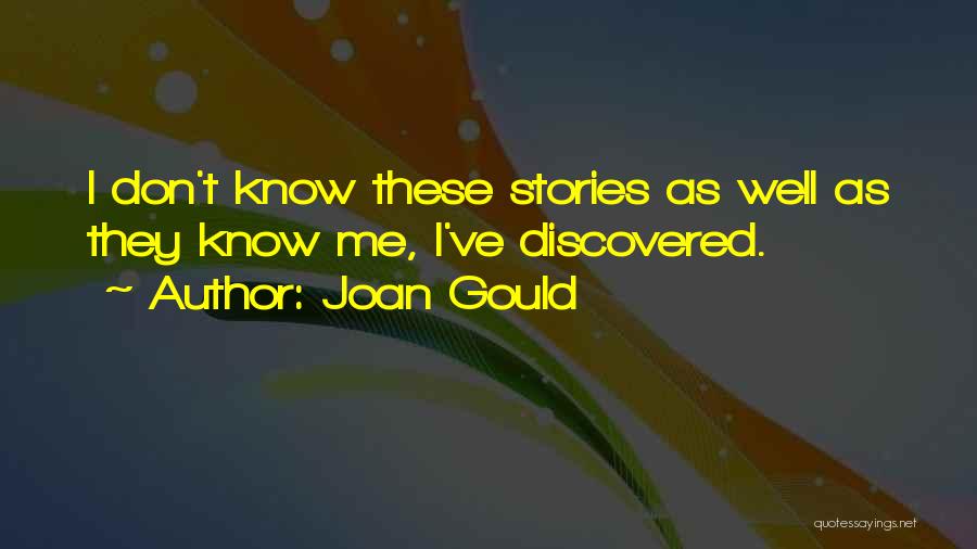 Joan Gould Quotes: I Don't Know These Stories As Well As They Know Me, I've Discovered.