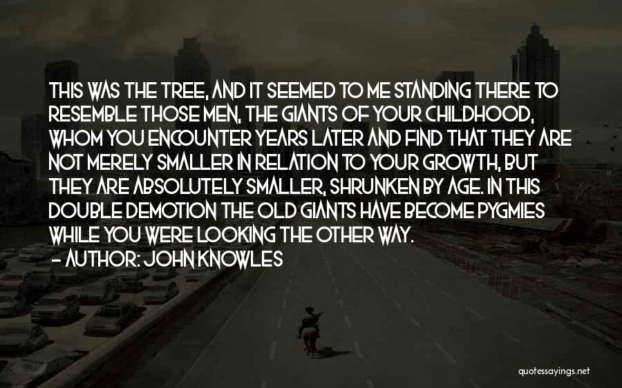 John Knowles Quotes: This Was The Tree, And It Seemed To Me Standing There To Resemble Those Men, The Giants Of Your Childhood,