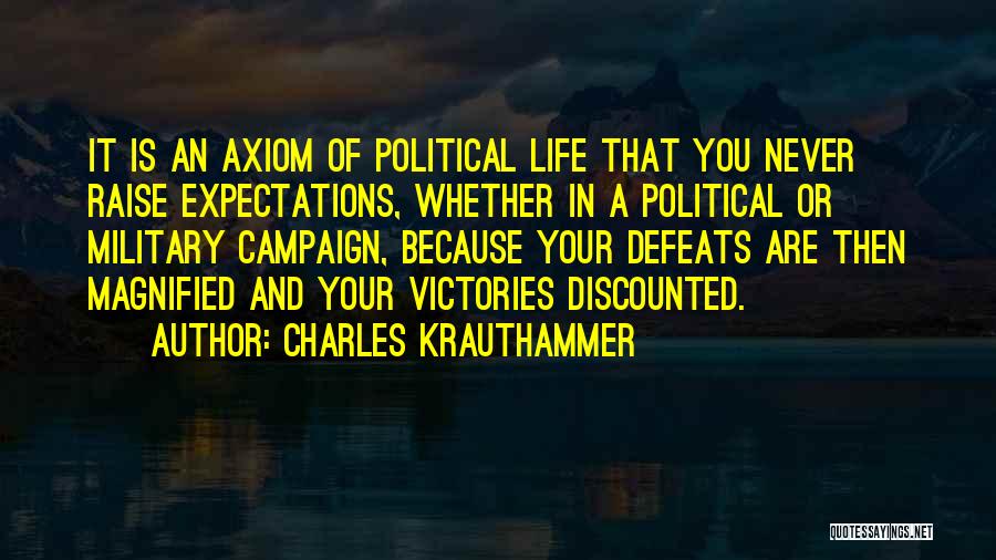 Charles Krauthammer Quotes: It Is An Axiom Of Political Life That You Never Raise Expectations, Whether In A Political Or Military Campaign, Because