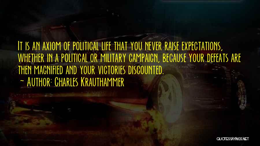 Charles Krauthammer Quotes: It Is An Axiom Of Political Life That You Never Raise Expectations, Whether In A Political Or Military Campaign, Because