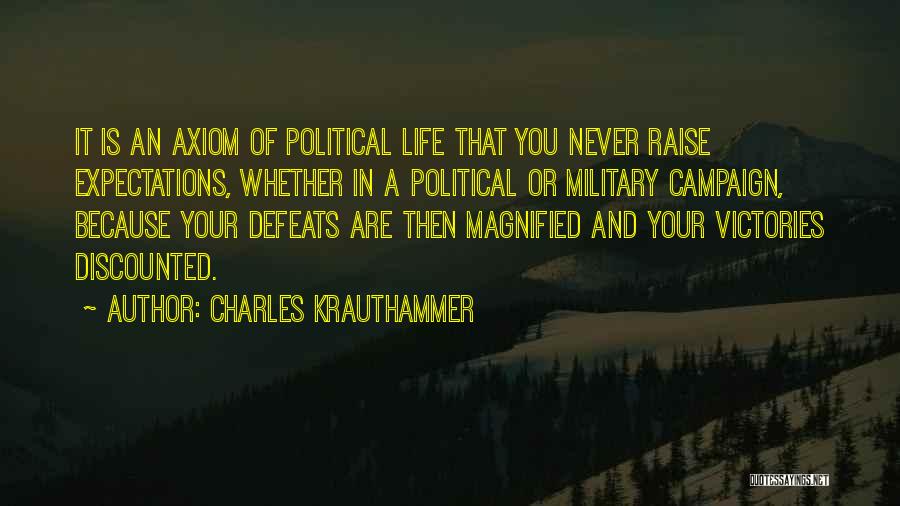 Charles Krauthammer Quotes: It Is An Axiom Of Political Life That You Never Raise Expectations, Whether In A Political Or Military Campaign, Because