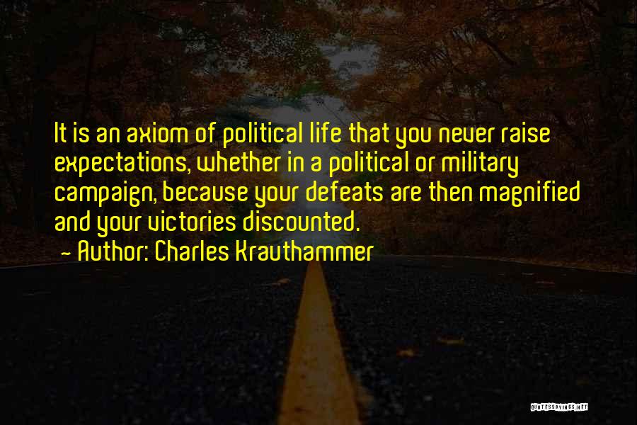 Charles Krauthammer Quotes: It Is An Axiom Of Political Life That You Never Raise Expectations, Whether In A Political Or Military Campaign, Because