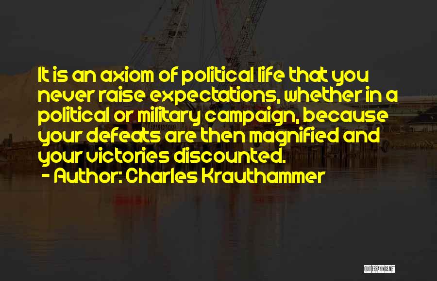 Charles Krauthammer Quotes: It Is An Axiom Of Political Life That You Never Raise Expectations, Whether In A Political Or Military Campaign, Because