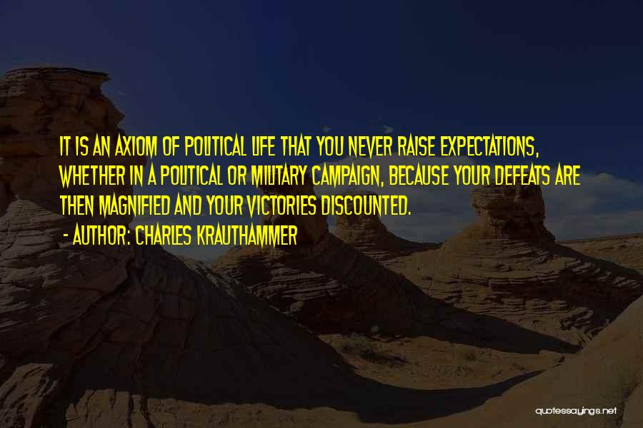 Charles Krauthammer Quotes: It Is An Axiom Of Political Life That You Never Raise Expectations, Whether In A Political Or Military Campaign, Because