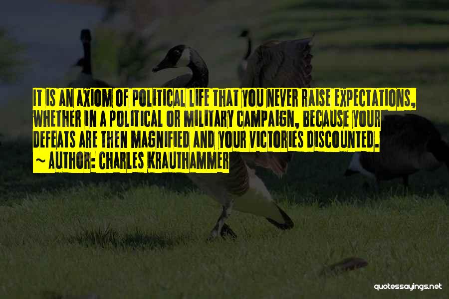 Charles Krauthammer Quotes: It Is An Axiom Of Political Life That You Never Raise Expectations, Whether In A Political Or Military Campaign, Because