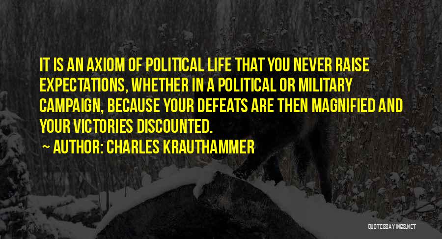 Charles Krauthammer Quotes: It Is An Axiom Of Political Life That You Never Raise Expectations, Whether In A Political Or Military Campaign, Because