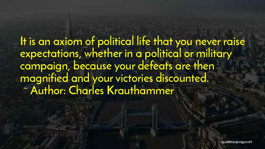 Charles Krauthammer Quotes: It Is An Axiom Of Political Life That You Never Raise Expectations, Whether In A Political Or Military Campaign, Because