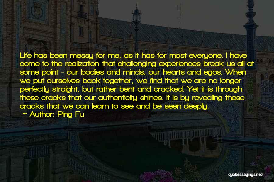 Ping Fu Quotes: Life Has Been Messy For Me, As It Has For Most Everyone. I Have Come To The Realization That Challenging