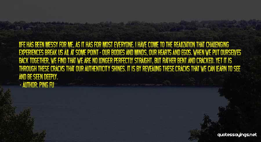 Ping Fu Quotes: Life Has Been Messy For Me, As It Has For Most Everyone. I Have Come To The Realization That Challenging