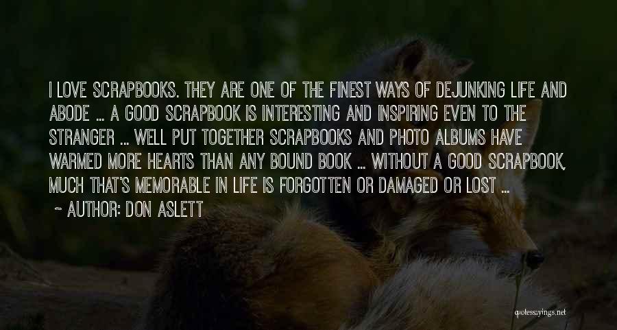 Don Aslett Quotes: I Love Scrapbooks. They Are One Of The Finest Ways Of Dejunking Life And Abode ... A Good Scrapbook Is