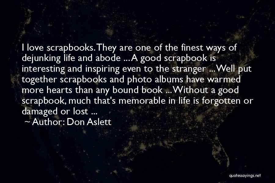 Don Aslett Quotes: I Love Scrapbooks. They Are One Of The Finest Ways Of Dejunking Life And Abode ... A Good Scrapbook Is