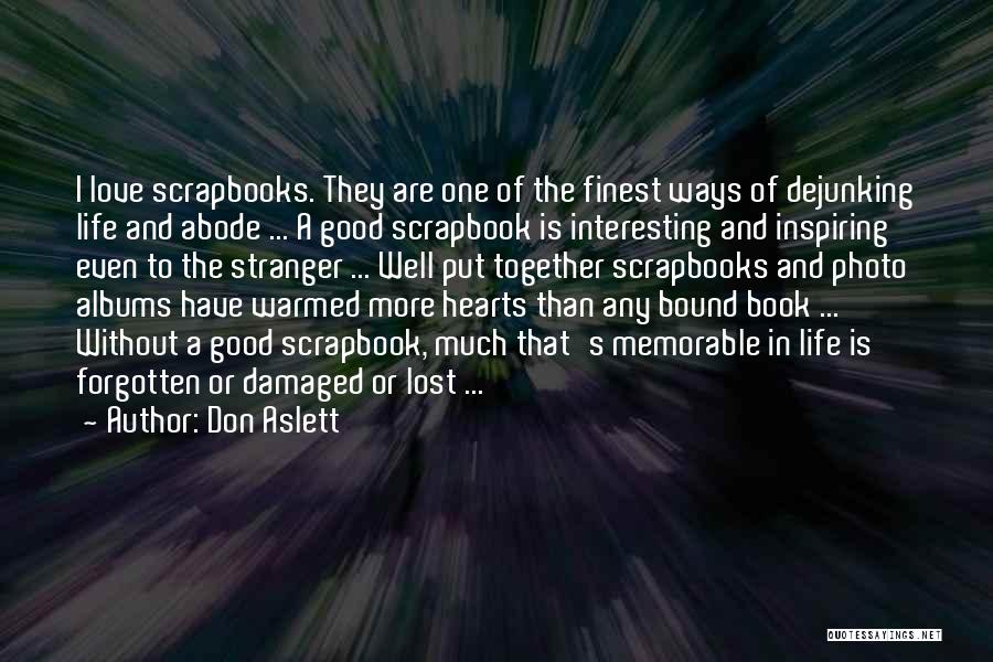 Don Aslett Quotes: I Love Scrapbooks. They Are One Of The Finest Ways Of Dejunking Life And Abode ... A Good Scrapbook Is