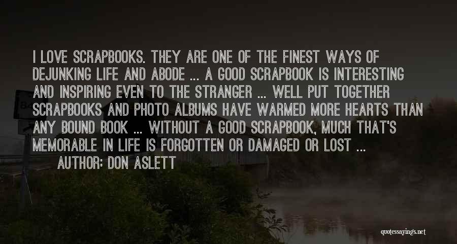 Don Aslett Quotes: I Love Scrapbooks. They Are One Of The Finest Ways Of Dejunking Life And Abode ... A Good Scrapbook Is