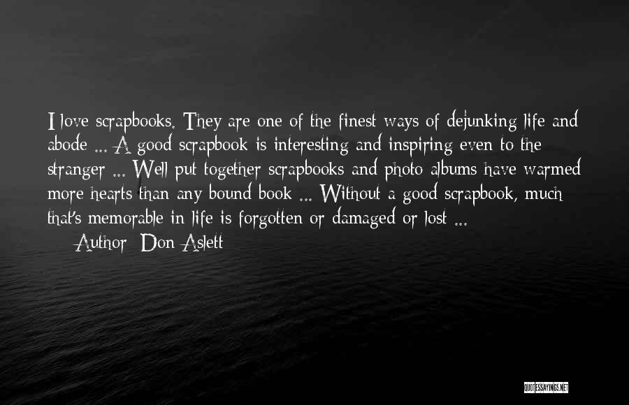 Don Aslett Quotes: I Love Scrapbooks. They Are One Of The Finest Ways Of Dejunking Life And Abode ... A Good Scrapbook Is