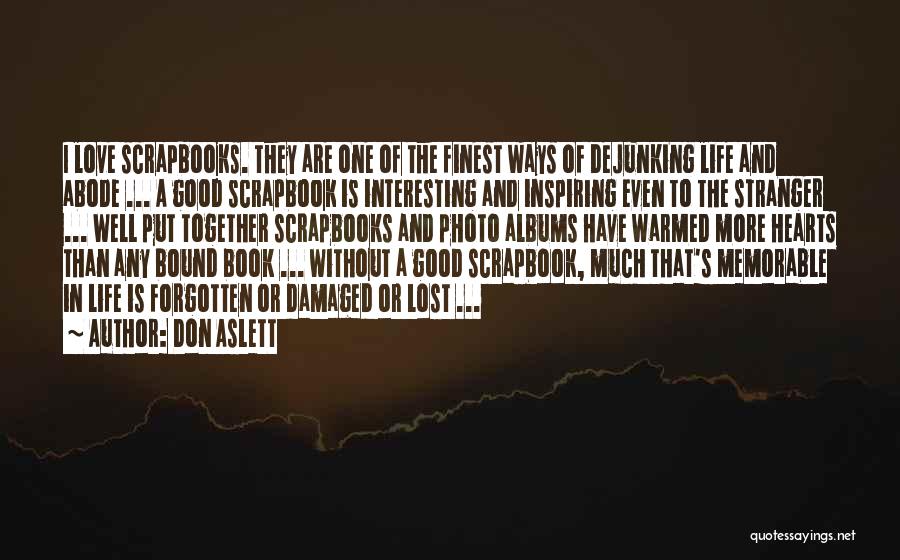 Don Aslett Quotes: I Love Scrapbooks. They Are One Of The Finest Ways Of Dejunking Life And Abode ... A Good Scrapbook Is