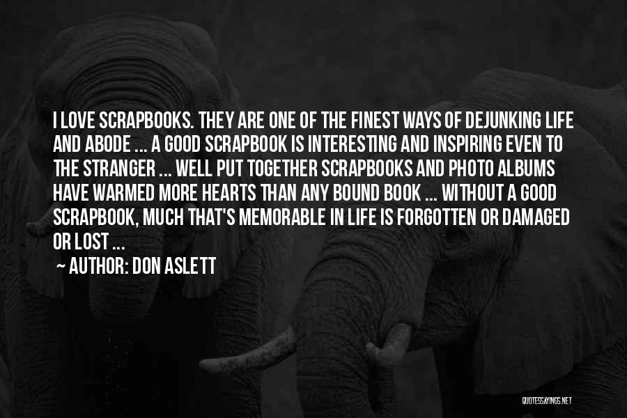 Don Aslett Quotes: I Love Scrapbooks. They Are One Of The Finest Ways Of Dejunking Life And Abode ... A Good Scrapbook Is