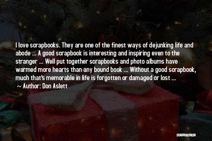 Don Aslett Quotes: I Love Scrapbooks. They Are One Of The Finest Ways Of Dejunking Life And Abode ... A Good Scrapbook Is