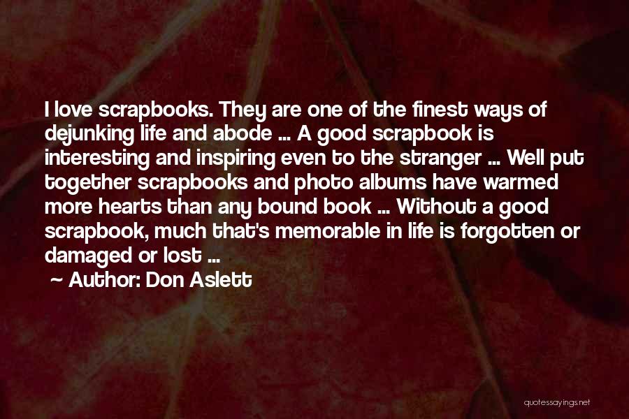 Don Aslett Quotes: I Love Scrapbooks. They Are One Of The Finest Ways Of Dejunking Life And Abode ... A Good Scrapbook Is