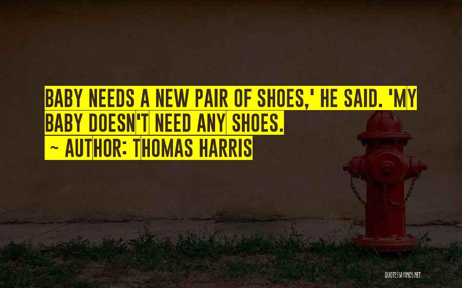 Thomas Harris Quotes: Baby Needs A New Pair Of Shoes,' He Said. 'my Baby Doesn't Need Any Shoes.