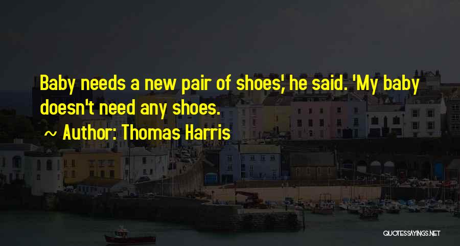 Thomas Harris Quotes: Baby Needs A New Pair Of Shoes,' He Said. 'my Baby Doesn't Need Any Shoes.